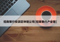 招商银行投资区块链公司[招商银行产业链]