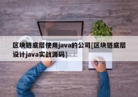 区块链底层使用java的公司[区块链底层设计java实战源码]