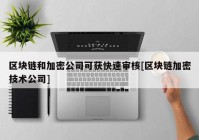 区块链和加密公司可获快速审核[区块链加密技术公司]