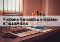 予淳区块链有限责任公司怎么样[防水疑难杂症了解上海予淳防水]