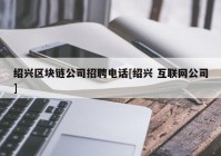 绍兴区块链公司招聘电话[绍兴 互联网公司]