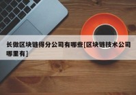 长做区块链得分公司有哪些[区块链技术公司哪里有]