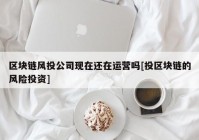 区块链风投公司现在还在运营吗[投区块链的风险投资]