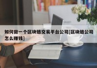 如何做一个区块链交易平台公司[区块链公司怎么赚钱]