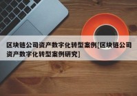 区块链公司资产数字化转型案例[区块链公司资产数字化转型案例研究]