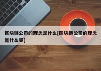 区块链公司的理念是什么[区块链公司的理念是什么呢]