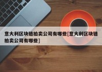 意大利区块链拍卖公司有哪些[意大利区块链拍卖公司有哪些]