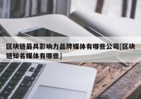 区块链最具影响力品牌媒体有哪些公司[区块链知名媒体有哪些]