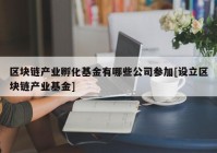 区块链产业孵化基金有哪些公司参加[设立区块链产业基金]