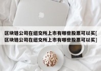 区块链公司在纽交所上市有哪些股票可以买[区块链公司在纽交所上市有哪些股票可以买]