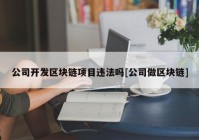 公司开发区块链项目违法吗[公司做区块链]