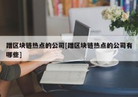 蹭区块链热点的公司[蹭区块链热点的公司有哪些]